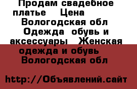 Продам свадебное платье  › Цена ­ 3 500 - Вологодская обл. Одежда, обувь и аксессуары » Женская одежда и обувь   . Вологодская обл.